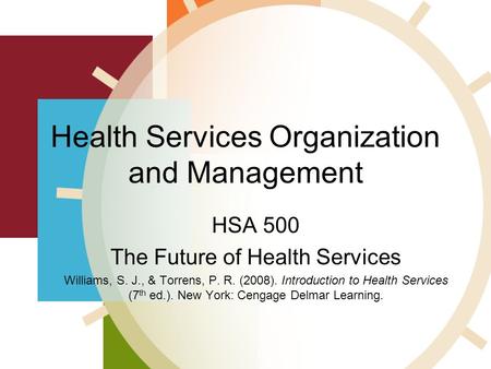 Health Services Organization and Management HSA 500 The Future of Health Services Williams, S. J., & Torrens, P. R. (2008). Introduction to Health Services.