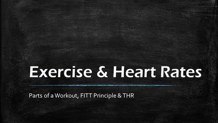 Exercise & Heart Rates Parts of a Workout, FITT Principle & THR.