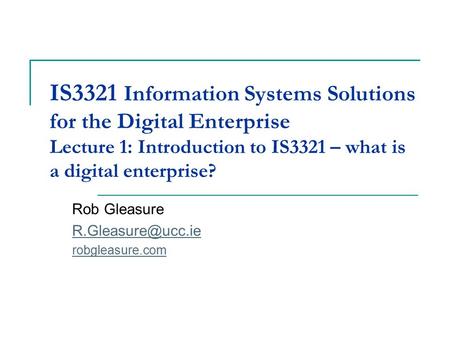 IS3321 Information Systems Solutions for the Digital Enterprise Lecture 1: Introduction to IS3321 – what is a digital enterprise? Rob Gleasure