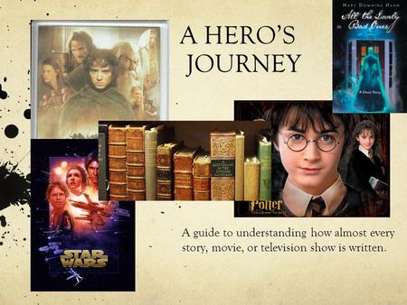 A HERO’S JOURNEY A guide to understanding how almost every story, movie, or television show is written.