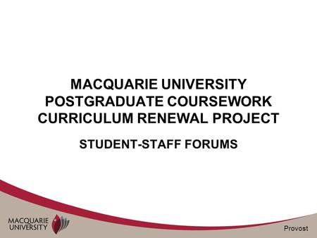 Provost MACQUARIE UNIVERSITY POSTGRADUATE COURSEWORK CURRICULUM RENEWAL PROJECT STUDENT-STAFF FORUMS.