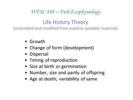 WFSC 448 – Fish Ecophysiology Life History Theory (assembled and modified from publicly available material) Growth Change of form (development) Dispersal.