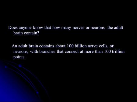 Does anyone know that how many nerves or neurons, the adult brain contain? An adult brain contains about 100 billion nerve cells, or neurons, with branches.