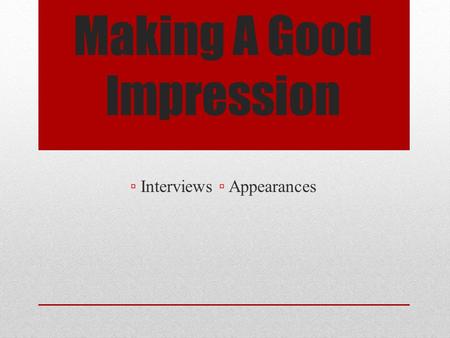 Making A Good Impression ▫ Interviews ▫ Appearances.