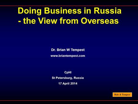 Hale & Tempest Doing Business in Russia - the View from Overseas Dr. Brian W Tempest www.briantempest.com CpHI St Petersburg, Russia 17 April 2014.