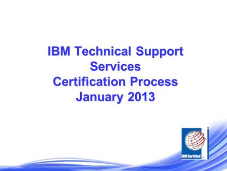 IBM Technical Support Services Certification Process January 2013.