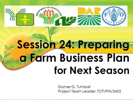 Session 24: Preparing a Farm Business Plan for Next Season Gomer G. Tumbali Project Team Leader, TCP/PHI/3402.