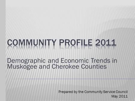 Demographic and Economic Trends in Muskogee and Cherokee Counties Prepared by the Community Service Council May 2011.