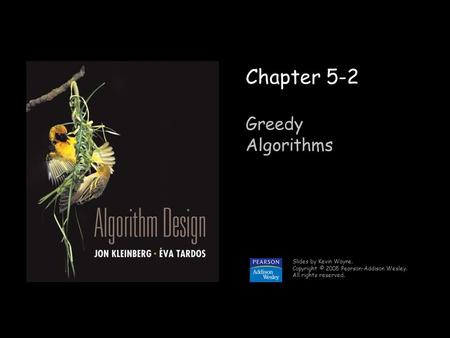 1 Chapter 5-2 Greedy Algorithms Slides by Kevin Wayne. Copyright © 2005 Pearson-Addison Wesley. All rights reserved.