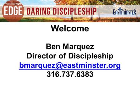 Ben Marquez Director of Discipleship 316.737.6383 Welcome.