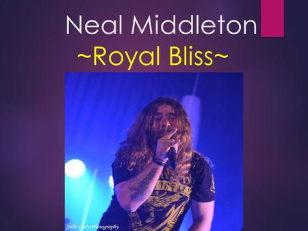 Neal Middleton ~Royal Bliss~. Neal Middleton  Lead Singer, Guitarist and Songwriter for popular rock band the Royal Bliss.  Born July 5, 1978 in Salt.