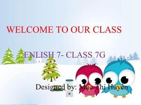 WELCOME TO OUR CLASS ENLISH 7- CLASS 7G Designed by: Mạc Thị Huyền.