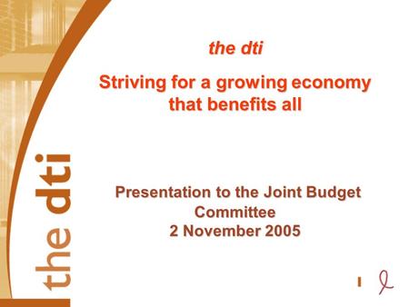 The dti Striving for a growing economy that benefits all Presentation to the Joint Budget Committee 2 November 2005.