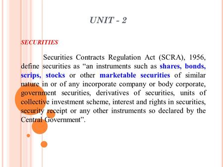 UNIT - 2 SECURITIES Securities Contracts Regulation Act (SCRA), 1956, define securities as “an instruments such as shares, bonds, scrips, stocks or other.