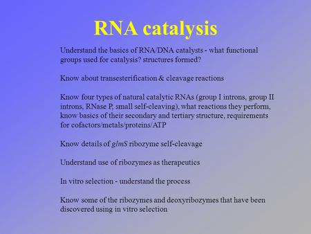 RNA catalysis Understand the basics of RNA/DNA catalysts - what functional groups used for catalysis? structures formed? Know about transesterification.