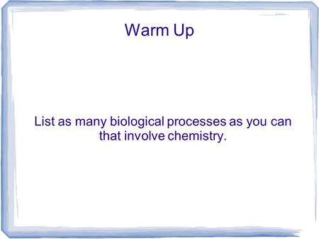 Warm Up List as many biological processes as you can that involve chemistry.