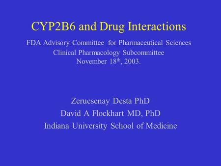 CYP2B6 and Drug Interactions FDA Advisory Committee for Pharmaceutical Sciences Clinical Pharmacology Subcommittee November 18th, 2003. Zeruesenay Desta.