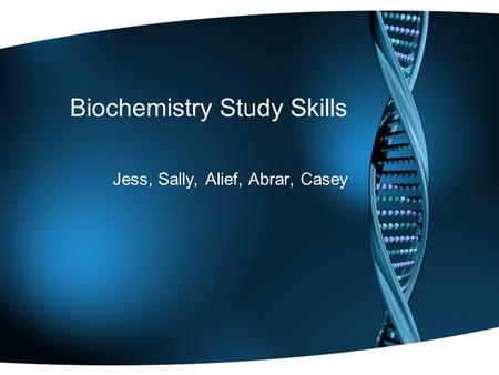 Biochemistry Study Skills Jess, Sally, Alief, Abrar, Casey.