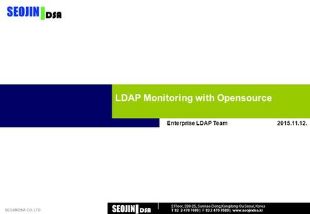 2 Floor, 288-25, Sunnae-Dong,Kangdong-Gu Seoul, Korea T 82 2 470 7689 | F 82 2 470 7689 | www.seojindsa.kr SEOJINDSA CO. LTD Enterprise LDAP Team LDAP.