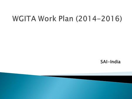 SAI-India.  The Working Group on IT Audit (WGITA) was created at the XIII INCOSAI in Berlin in 1989.  WGITA is chaired by SAI-India and represented.