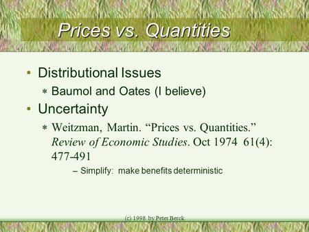 (c) 1998 by Peter Berck Prices vs. Quantities Distributional Issues  Baumol and Oates (I believe) Uncertainty  Weitzman, Martin. “Prices vs. Quantities.”