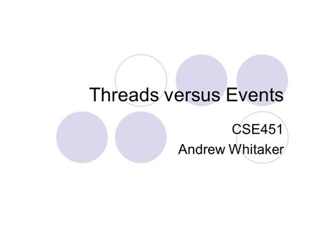 Threads versus Events CSE451 Andrew Whitaker. This Class Threads vs. events is an ongoing debate  So, neat-and-tidy answers aren’t necessarily available.