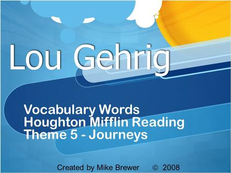 Lou Gehrig Vocabulary Words Houghton Mifflin Reading Theme 5 - Journeys Created by Mike Brewer  2008.