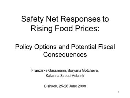 1 Safety Net Responses to Rising Food Prices: Policy Options and Potential Fiscal Consequences Franziska Gassmann, Boryana Gotcheva, Katarina Szecsi Asbrink.