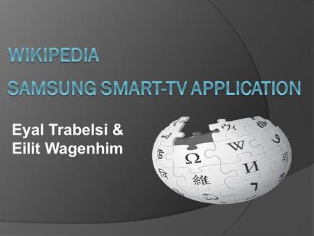 Eyal Trabelsi & Eilit Wagenhim. Develop the Wikipedia application For Samsung Smart-TV Platform.