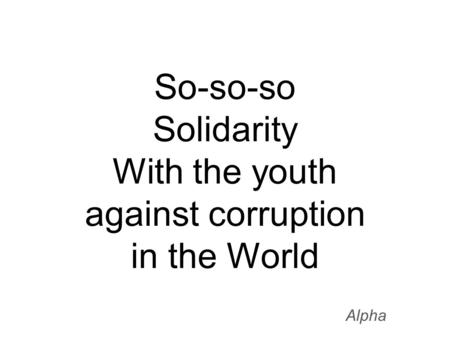 So-so-so Solidarity With the youth against corruption in the World Alpha.