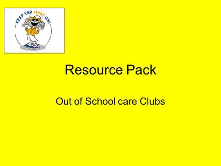 Resource Pack Out of School care Clubs. Section 1 General Sun Awareness Information The message.