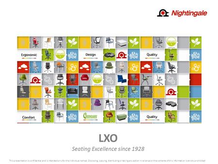 LXO Seating Excellence since 1928 This presentation is confidential and is intended only for the individual named. Disclosing, copying, distributing or.