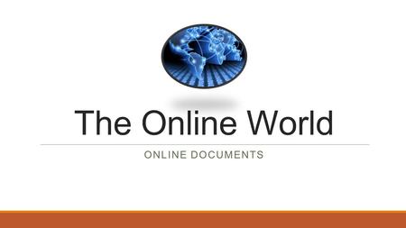 The Online World ONLINE DOCUMENTS. Online documents Online documents (such as text documents, spreadsheets, presentations, graphics and forms) are any.