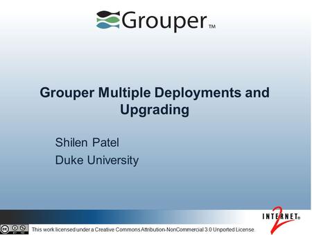 Grouper Multiple Deployments and Upgrading Shilen Patel Duke University This work licensed under a Creative Commons Attribution-NonCommercial 3.0 Unported.