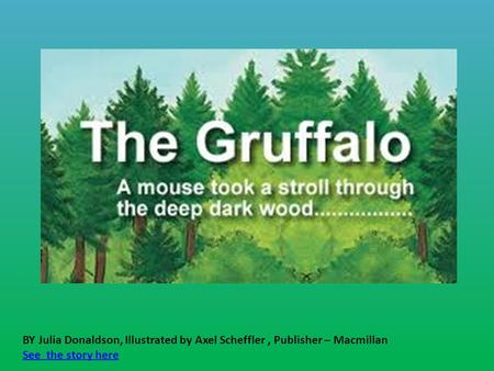 BY Julia Donaldson, Illustrated by Axel Scheffler , Publisher – Macmillan See the story here.