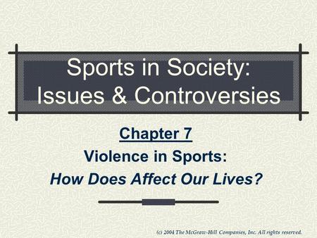 (c) 2004 The McGraw-Hill Companies, Inc. All rights reserved. Sports in Society: Issues & Controversies Chapter 7 Violence in Sports: How Does Affect Our.