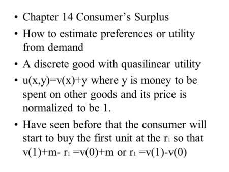 Chapter 14 Consumer’s Surplus How to estimate preferences or utility from demand A discrete good with quasilinear utility u(x,y)=v(x)+y where y is money.