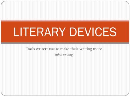 Tools writers use to make their writing more interesting LITERARY DEVICES.