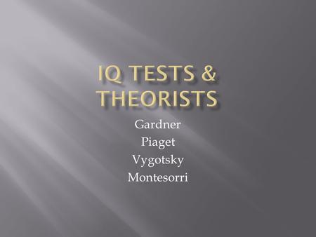 Gardner Piaget Vygotsky Montesorri.  Stanford-Binet  Average score of intelligence quotient is 90 – 110  Below 75 shows disability  Above 180 profound.