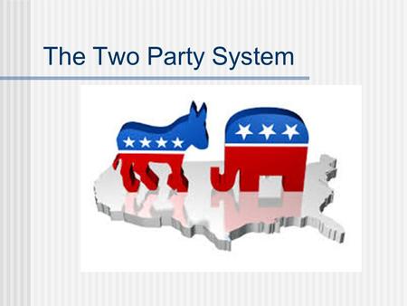 The Two Party System. Political Parties Political Parties are not mentioned in the Constitution and our founders feared that political parties would lead.