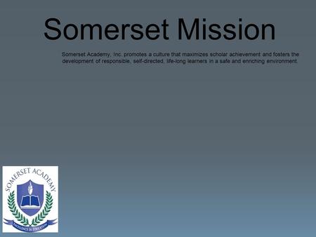 Somerset Academy, Inc. promotes a culture that maximizes scholar achievement and fosters the development of responsible, self-directed, life-long learners.