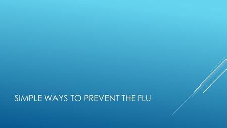 SIMPLE WAYS TO PREVENT THE FLU. Wash your hands vigorously with soap and warm water for approximately 20 seconds any time your hands are soiled or you.