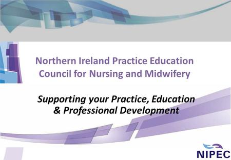 Northern Ireland Practice Education Council for Nursing and Midwifery Supporting your Practice, Education & Professional Development.