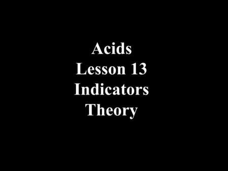 Acids Lesson 13 Indicators Theory. Indicators Indicators are organic chemicals with large complex formulas. They are weak acids where the acid and base.