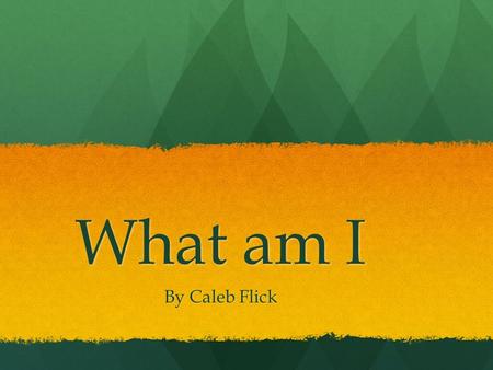 What am I By Caleb Flick It is an insect because it has three body parts. It is an insect because it has three body parts.