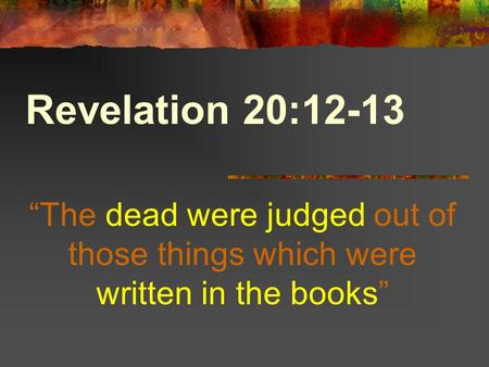 Revelation 20:12-13 “The dead were judged out of those things which were written in the books”