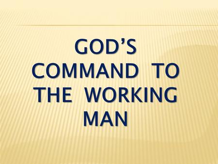 GOD’S COMMAND TO THE WORKING MAN. II Thessalonians 3:6-10 In the name of the Lord Jesus Christ, we command you, brothers, to keep away from every brother.