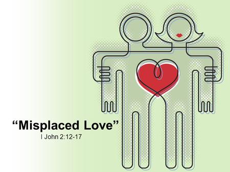 “Misplaced Love” I John 2:12-17.