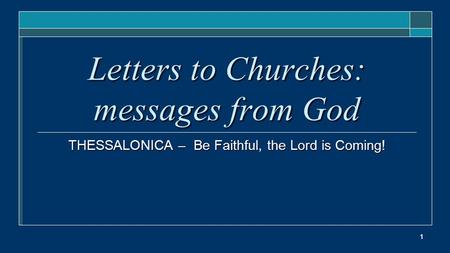 1 Letters to Churches: messages from God THESSALONICA – Be Faithful, the Lord is Coming!