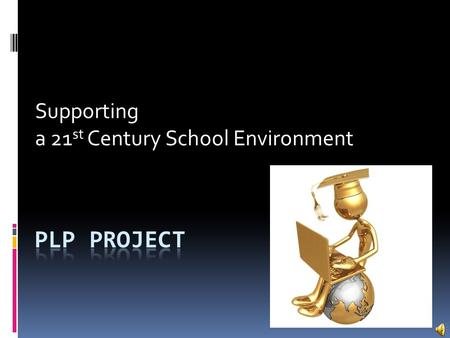 Supporting a 21 st Century School Environment. PLP Goals: Empowering Our Teachers and Students  Goal 1 : Supporting 21 st Century Learning Environments.